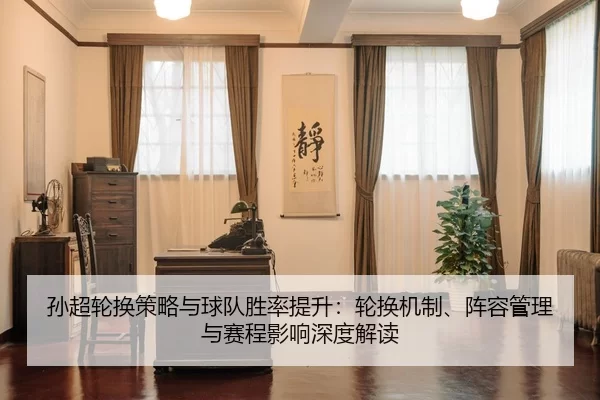 孙超轮换策略与球队胜率提升：轮换机制、阵容管理与赛程影响深度解读